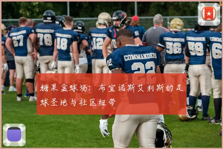 糖果盒球场：布宜诺斯艾利斯的足球圣地与社区纽带