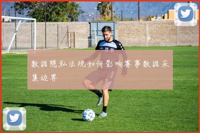 数据隐私法规如何影响赛事数据采集边界