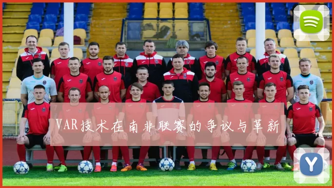 VAR技术在南非联赛的争议与革新