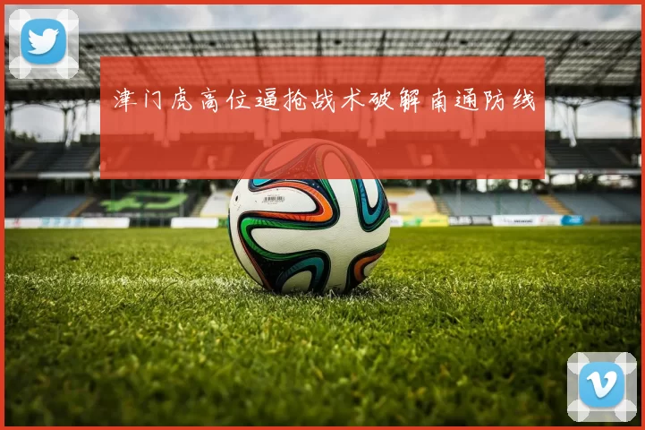 津门虎高位逼抢战术破解南通防线