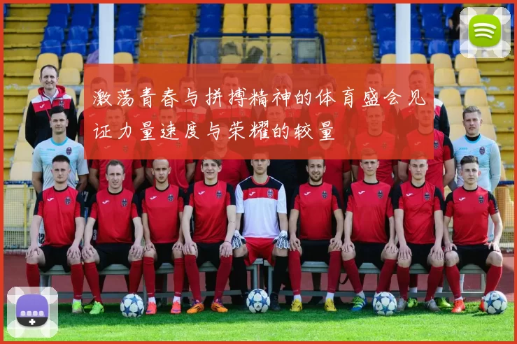 激荡青春与拼搏精神的体育盛会见证力量速度与荣耀的较量