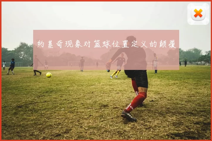 约基奇现象对篮球位置定义的颠覆