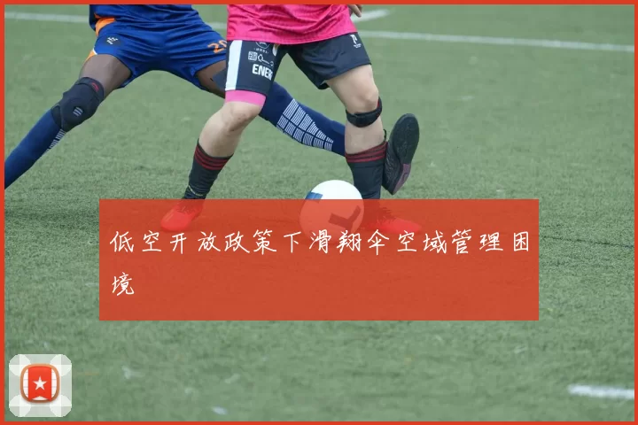 低空开放政策下滑翔伞空域管理困境