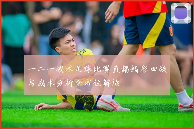 一二一战术足球比赛直播精彩回顾与战术分析全方位解读