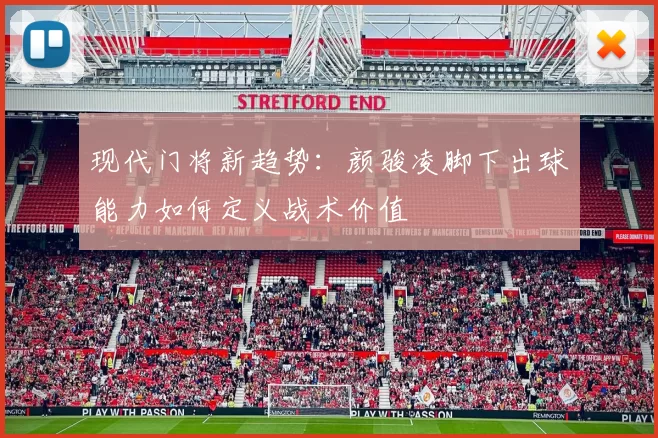 现代门将新趋势：颜骏凌脚下出球能力如何定义战术价值