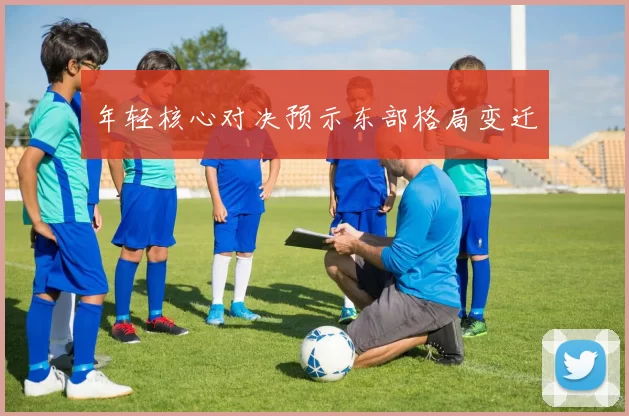 年轻核心对决预示东部格局变迁