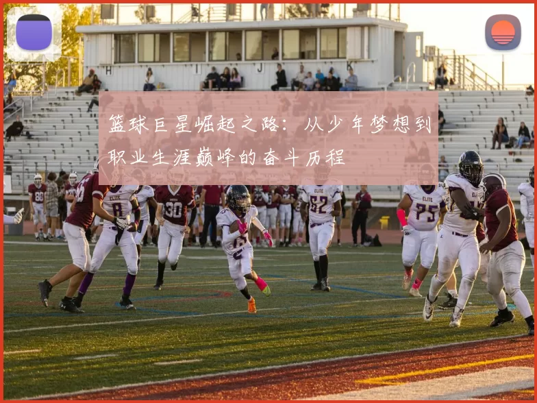 篮球巨星崛起之路：从少年梦想到职业生涯巅峰的奋斗历程