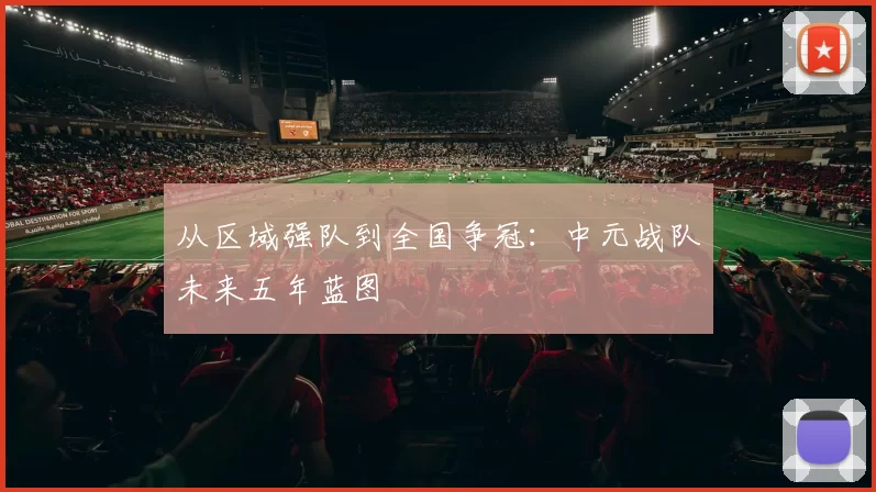 从区域强队到全国争冠：中元战队未来五年蓝图