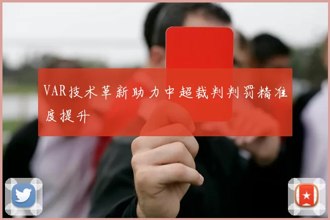 VAR技术革新助力中超裁判判罚精准度提升