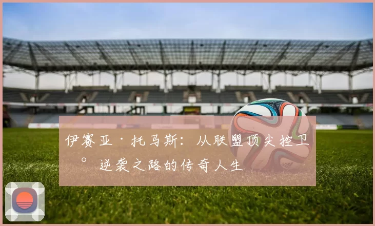 伊赛亚·托马斯：从联盟顶尖控卫到逆袭之路的传奇人生