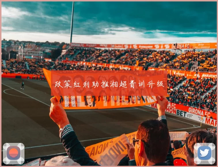 政策红利助推湘超青训升级