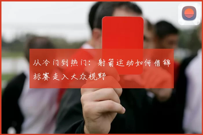 从冷门到热门：射箭运动如何借锦标赛走入大众视野
